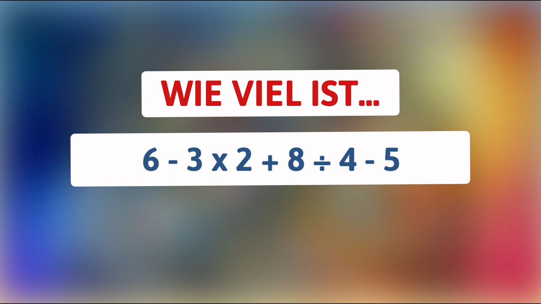 Nur 1 % der Menschen schaffen es: Kannst du das mathematische Rätsel lösen und herausfinden, was 6 - 3 x 2 + 8 ÷ 4 - 5 ergibt?"
