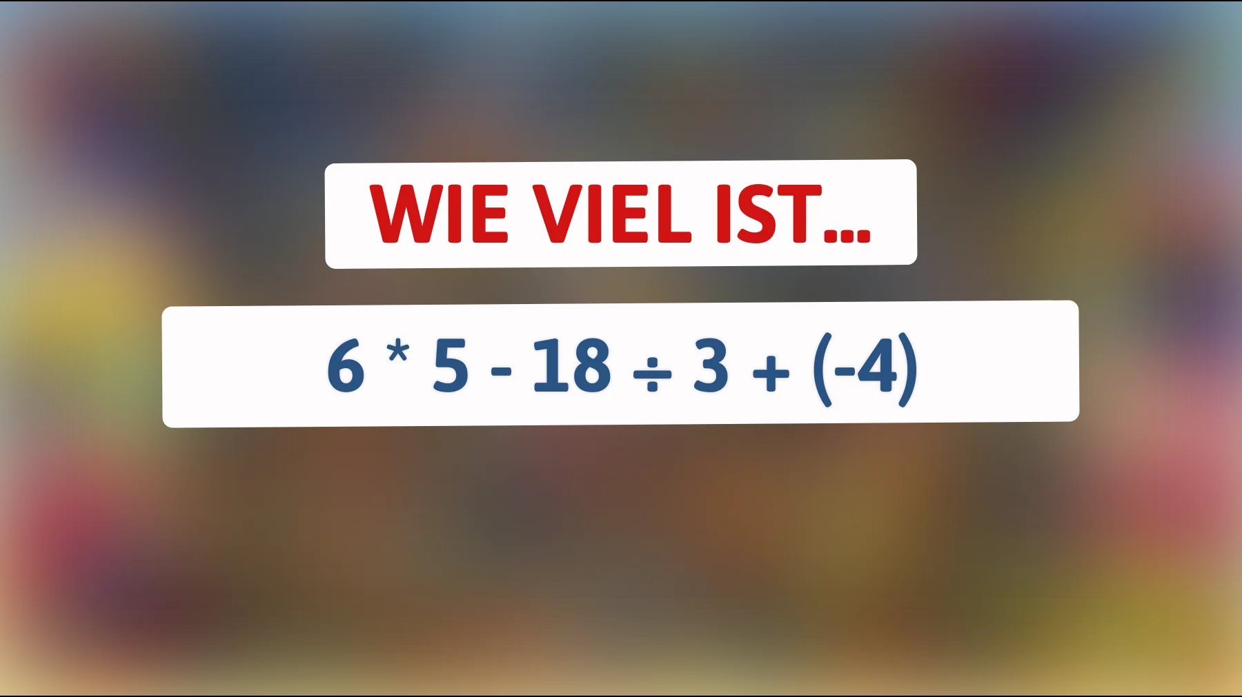 nur 1 von 50 schafft dieses rätsel – schaffst du 6 × 5 - 18 ÷ 3 + (-4)?"