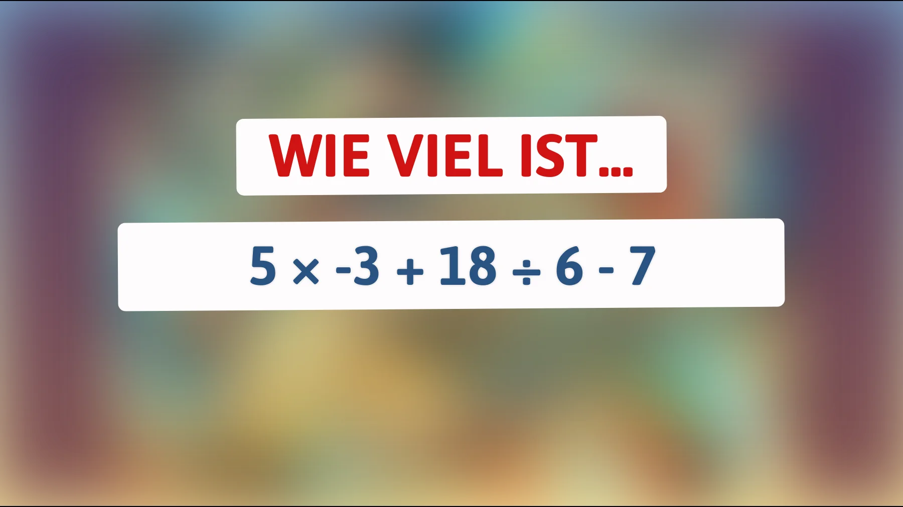 nur wirklich schlaue knacken das: schaffst du 5 × -3 + 18 ÷ 6 - 7 ohne fehler?"